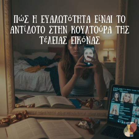 Πώς η Ευαλωτότητα είναι το Αντίδοτο στην Κουλτούρα της Τέλειας Εικόνας